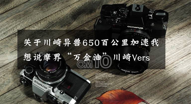 关于川崎异兽650百公里加速我想说摩界“万金油”川崎Versys 650