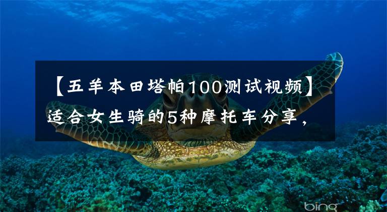【五羊本田塔帕100测试视频】适合女生骑的5种摩托车分享,男生也可以来看。因为可以入团。