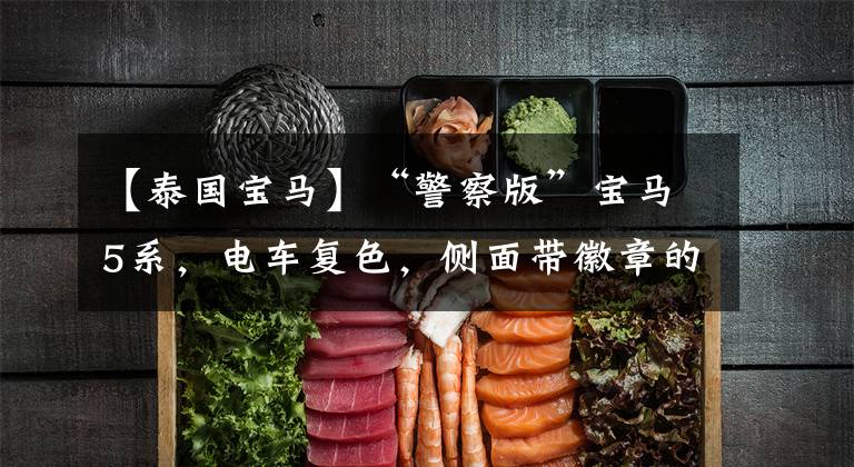 【泰国宝马】“警察版”宝马5系，电车复色，侧面带徽章的是泰国警车