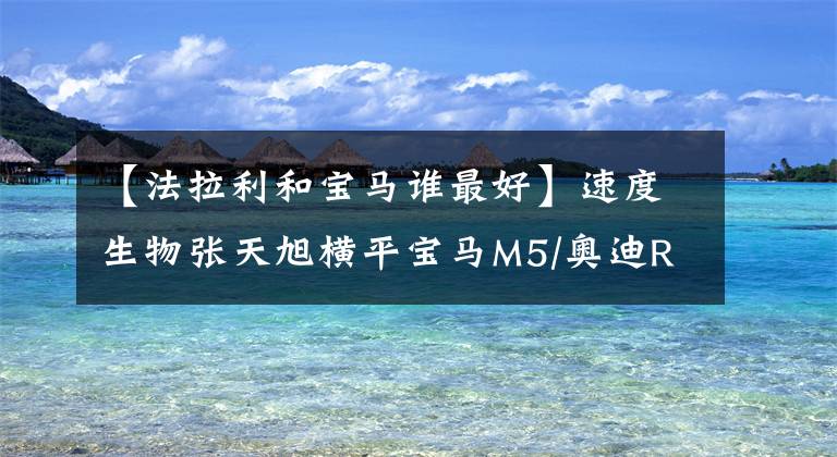 【法拉利和宝马谁最好】速度生物张天旭横平宝马M5/奥迪RS6/保时捷911