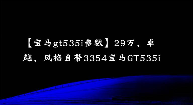 【宝马gt535i参数】29万，卓越，风格自带3354宝马GT535i
