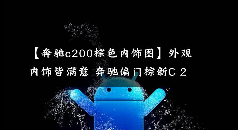 【奔驰c200棕色内饰图】外观内饰皆满意 奔驰偏门棕新C 200 L 晚上更漂亮