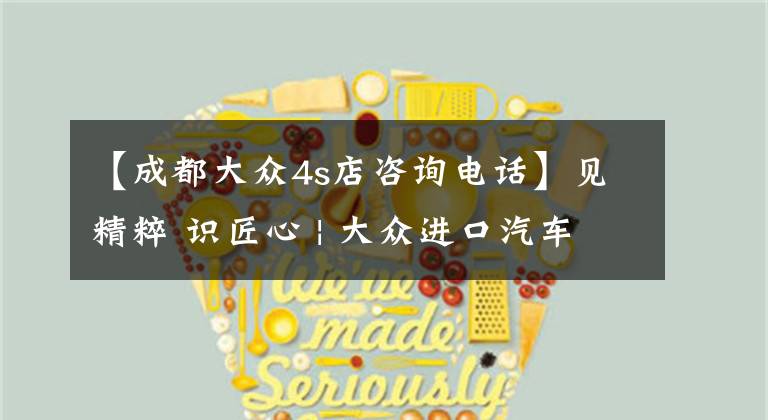 【成都大众4s店咨询电话】见精粹 识匠心 | 大众进口汽车钣喷客户体验日圆满落幕