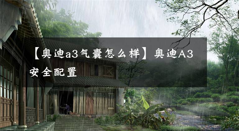 【奥迪a3气囊怎么样】奥迪A3安全配置