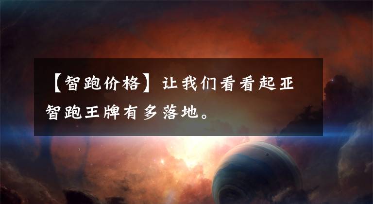 【智跑价格】让我们看看起亚智跑王牌有多落地。