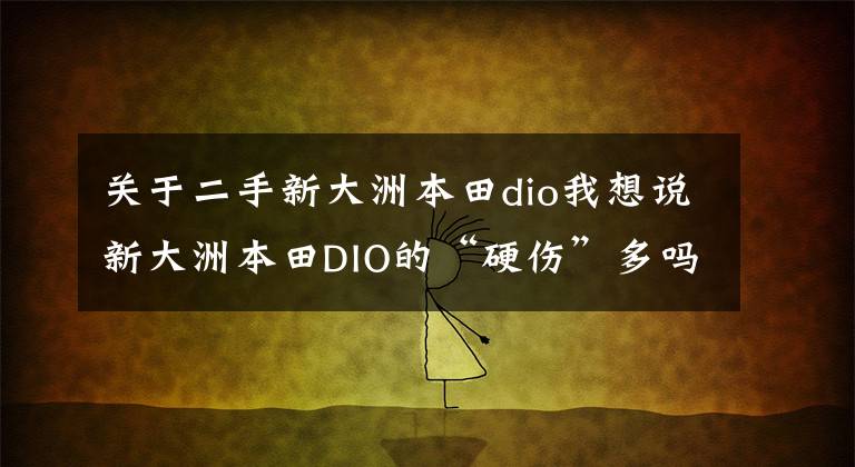 关于二手新大洲本田dio我想说新大洲本田DIO的“硬伤”多吗?车主1万公里后说了这几点用车感受