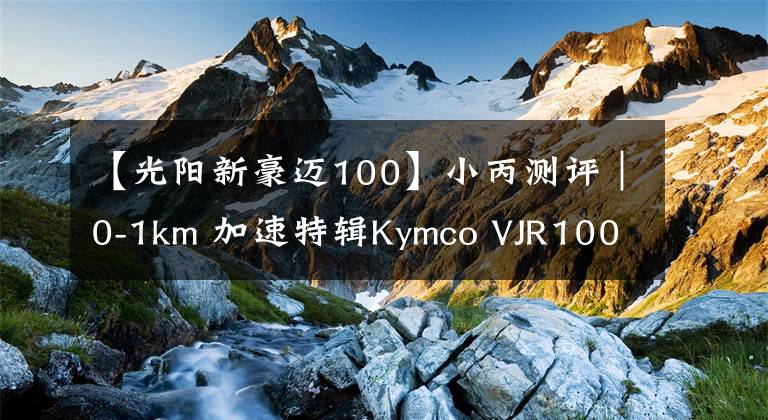 【光阳新豪迈100】小丙测评|0-1km 加速特辑Kymco VJR100