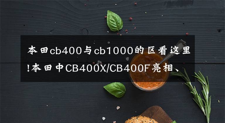 本田cb400与cb1000的区看这里!本田中CB400X/CB400F亮相、NSS750、CB1000R、CM1100新车上市