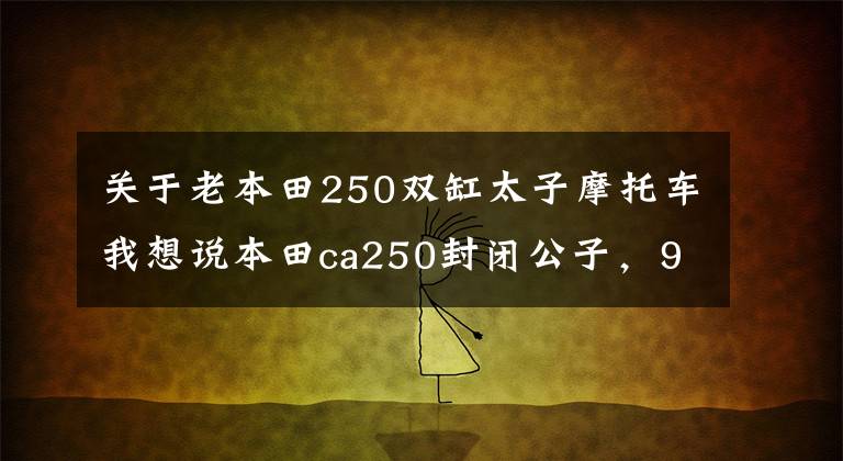 关于老本田250双缸太子摩托车我想说本田ca250封闭公子，90年代土豪的座驾