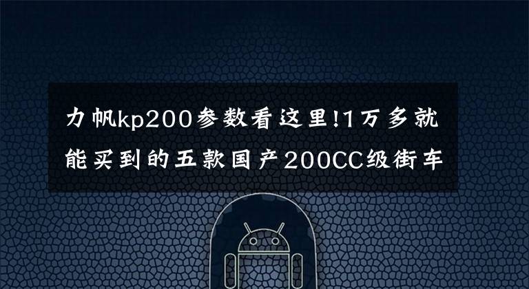 力帆kp200参数看这里!1万多就能买到的五款国产200CC级街车摩托简评