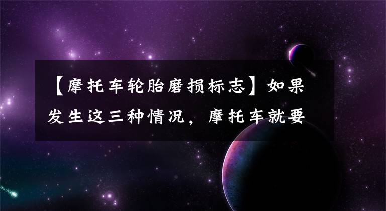 【摩托车轮胎磨损标志】如果发生这三种情况，摩托车就要换轮胎。