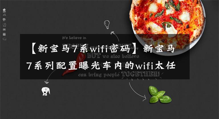 【新宝马7系wifi密码】新宝马7系列配置曝光车内的wifi太任性了。