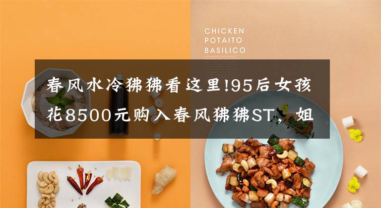 春风水冷狒狒看这里!95后女孩花8500元购入春风狒狒ST,姐妹却抢先来试驾