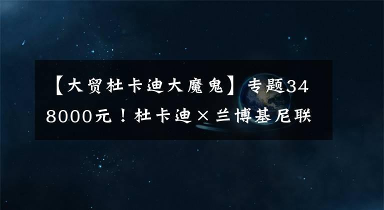 【大贸杜卡迪大魔鬼】专题348000元！杜卡迪×兰博基尼联名款大魔鬼国内正式发售