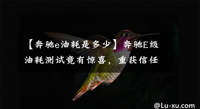 【奔驰e油耗是多少】奔驰E级油耗测试竟有惊喜,重获信任犹未迟