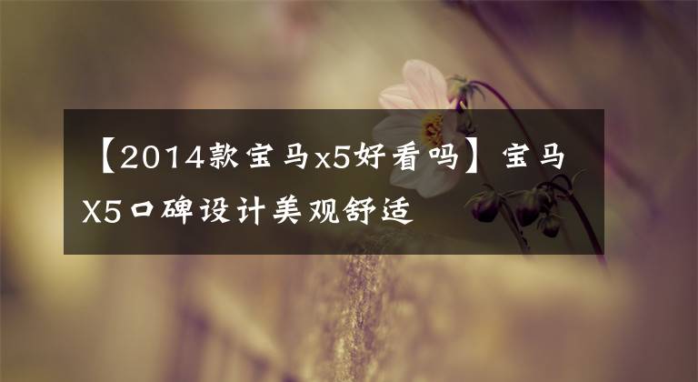 【2014款宝马x5好看吗】宝马X5口碑设计美观舒适