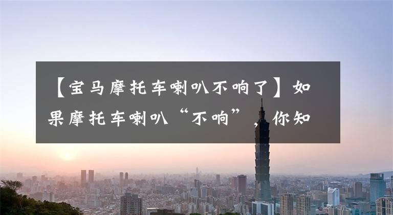 【宝马摩托车喇叭不响了】如果摩托车喇叭“不响”，你知道该怎么解决吗？