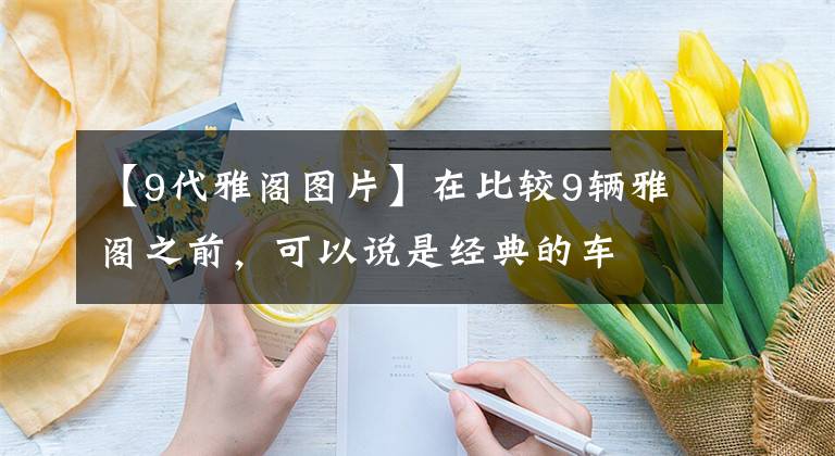 【9代雅阁图片】在比较9辆雅阁之前，可以说是经典的车