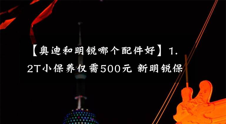 【奥迪和明锐哪个配件好】1.2T小保养仅需500元 新明锐保养调查