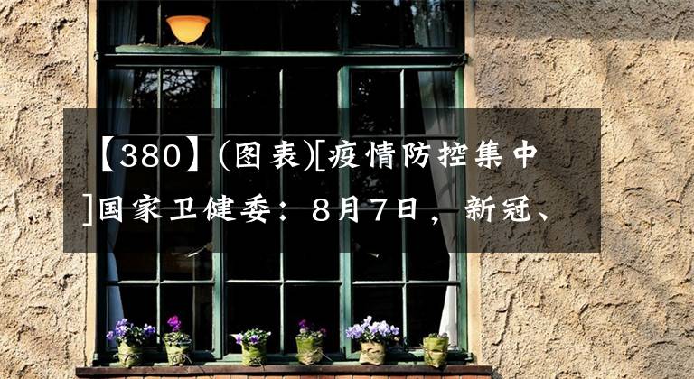 【380】(图表)[疫情防控集中]国家卫健委：8月7日，新冠、确诊病例380例中，新增本土患者324例。