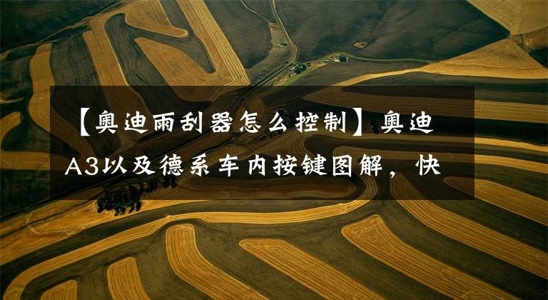 【奥迪雨刮器怎么控制】奥迪A3以及德系车内按键图解，快收藏备用