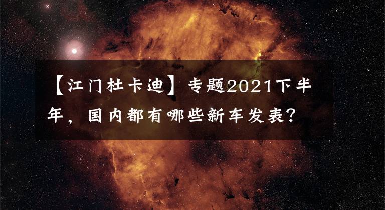 【江门杜卡迪】专题2021下半年，国内都有哪些新车发表？（上）
