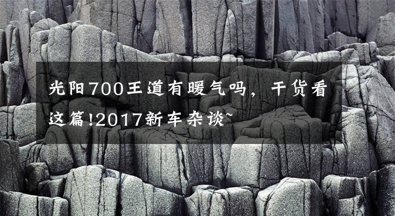 光阳700王道有暖气吗，干货看这篇!2017新车杂谈~
