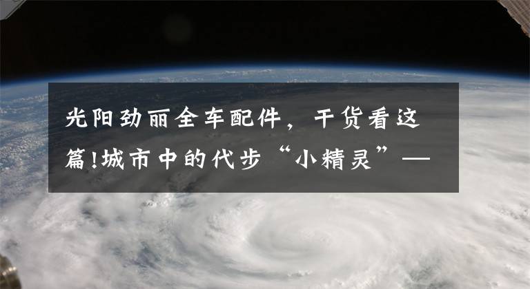 光阳劲丽全车配件,干货看这篇!城市中的代步“小精灵”——五款小型踏板摩托车,总有一款适合你