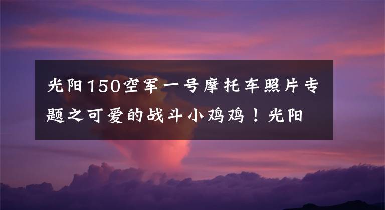 光阳150空军一号摩托车照片专题之可爱的战斗小鸡鸡！光阳RacingX 150の初体验