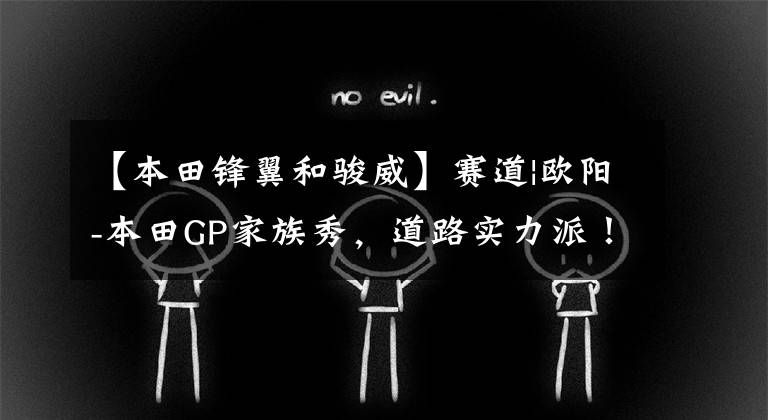 【本田锋翼和骏威】赛道|欧阳-本田GP家族秀,道路实力派!