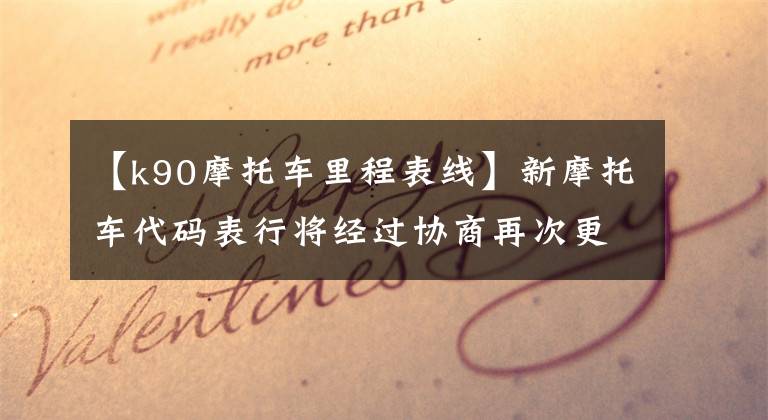【k90摩托车里程表线】新摩托车代码表行将经过协商再次更换