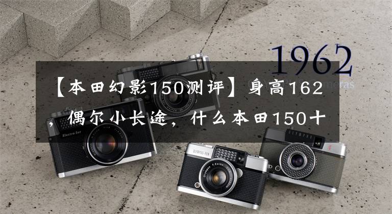【本田幻影150测评】身高162，偶尔小长途，什么本田150十字摩托车合适？
