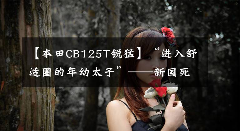【本田CB125T锐猛】“进入舒适圈的年幼太子”——新国死锐猛烈CB125T评价