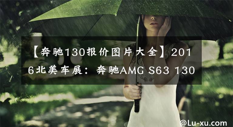 【奔驰130报价图片大全】2016北美车展：奔驰AMG S63 130特别版