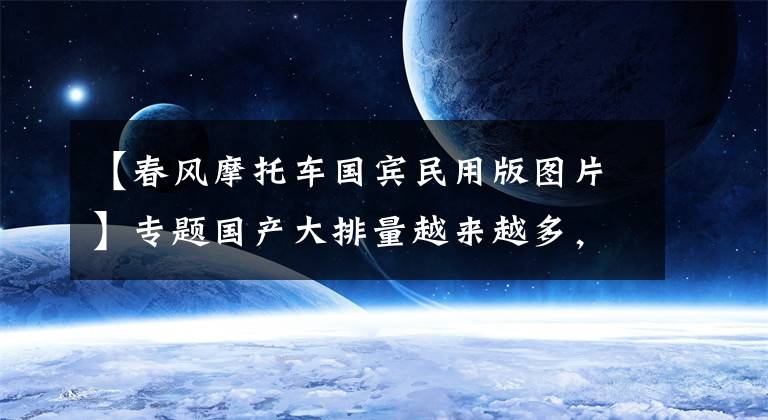 【春风摩托车国宾民用版图片】专题国产大排量越来越多,这10款车型中有你喜欢的吗?