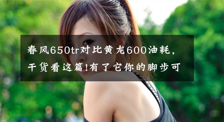春风650tr对比黄龙600油耗，干货看这篇!有了它你的脚步可以迈的更远，春风650TR对比黄龙巡航版