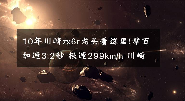 10年川崎zx6r龙头看这里!零百加速3.2秒 极速299km/h 川崎ZX-6R新款来袭