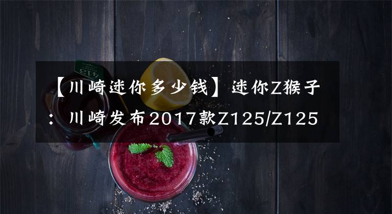 【川崎迷你多少钱】迷你Z猴子:川崎发布2017款Z125/Z125 Pro