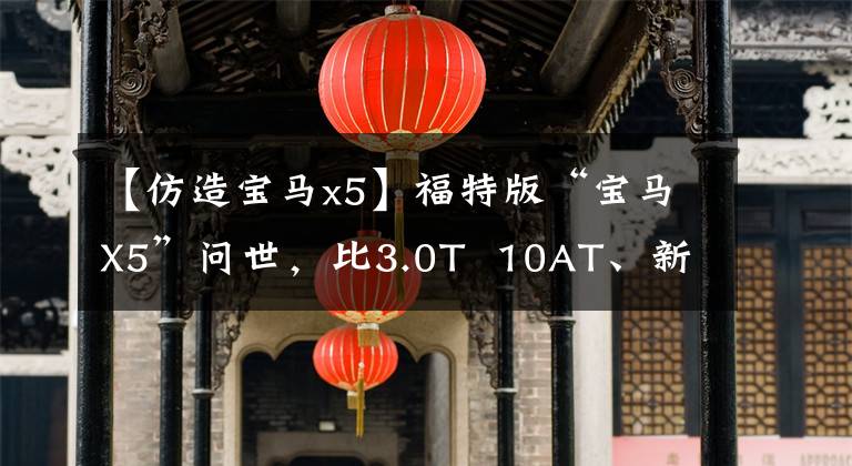 【仿造宝马x5】福特版“宝马X5”问世，比3.0T  10AT、新设套件、途乐更霸气。