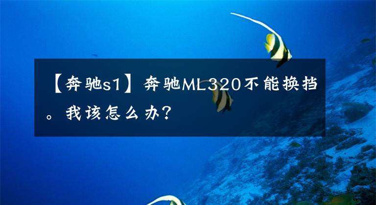 【奔驰s1】奔驰ML320不能换挡。我该怎么办？