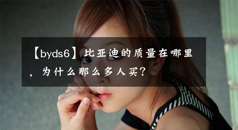 【byds6】比亚迪的质量在哪里，为什么那么多人买？
