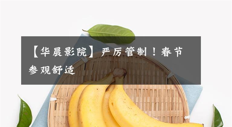 【华晨影院】严厉管制!春节参观舒适