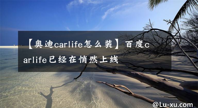 【奥迪carlife怎么装】百度carlife已经在悄然上线