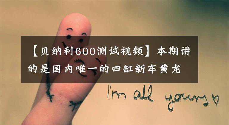 【贝纳利600测试视频】本期讲的是国内唯一的四缸新车黄龙600