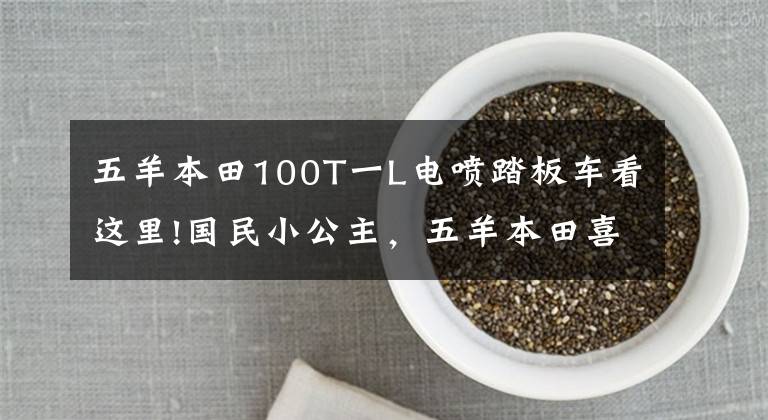 五羊本田100T一L电喷踏板车看这里!国民小公主，五羊本田喜悦100/110踏板摩托车高清美图