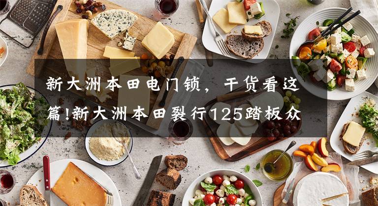 新大洲本田电门锁,干货看这篇!新大洲本田裂行125踏板众筹突破1000万!