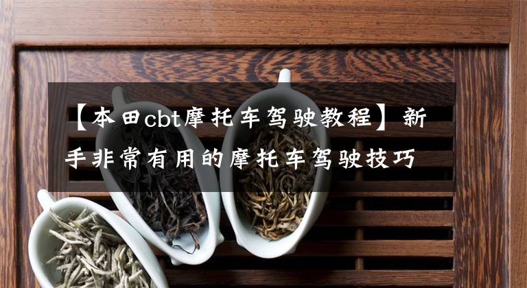 【本田cbt摩托车驾驶教程】新手非常有用的摩托车驾驶技巧,仔细阅读五分钟,技能马上就提升