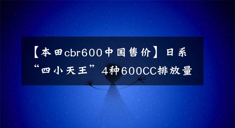 【本田cbr600中国售价】日系“四小天王”4种600CC排放量重量级跑车
