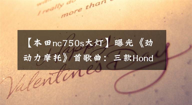 【本田nc750s大灯】曝光《劲动力摩托》首歌曲:三款Honda拉力赛车型今天上市,公布了价格。