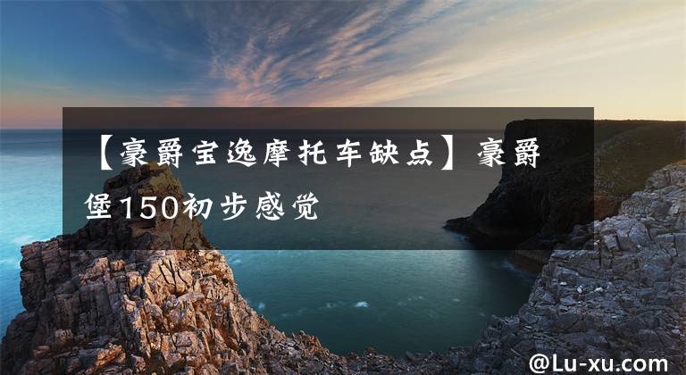 【豪爵宝逸摩托车缺点】豪爵堡150初步感觉